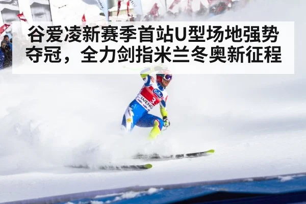 谷爱凌新赛季首站U型场地强势夺冠，全力剑指米兰冬奥新征程