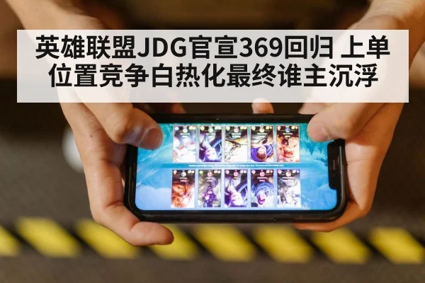 英雄联盟JDG官宣369回归 上单位置竞争白热化最终谁主沉浮