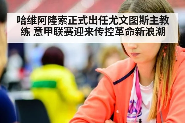 哈维阿隆索正式出任尤文图斯主教练 意甲联赛迎来传控革命新浪潮