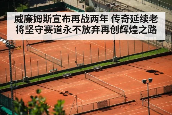威廉姆斯宣布再战两年 传奇延续老将坚守赛道永不放弃再创辉煌之路