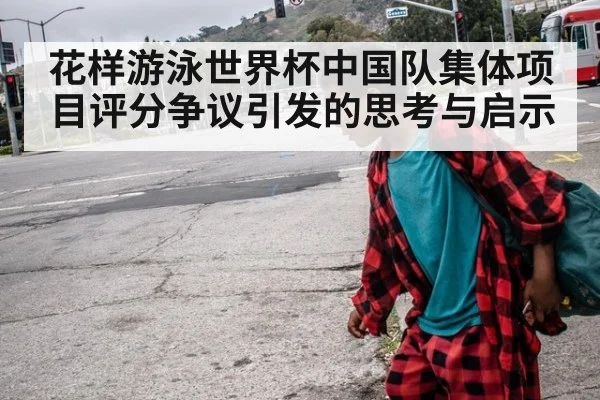 花样游泳世界杯中国队集体项目评分争议引发的思考与启示