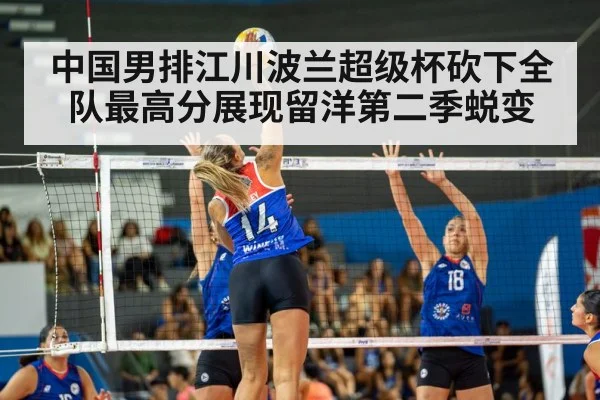 中国男排江川波兰超级杯砍下全队最高分展现留洋第二季蜕变