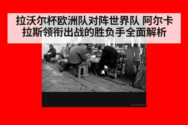 拉沃尔杯欧洲队对阵世界队 阿尔卡拉斯领衔出战的胜负手全面解析