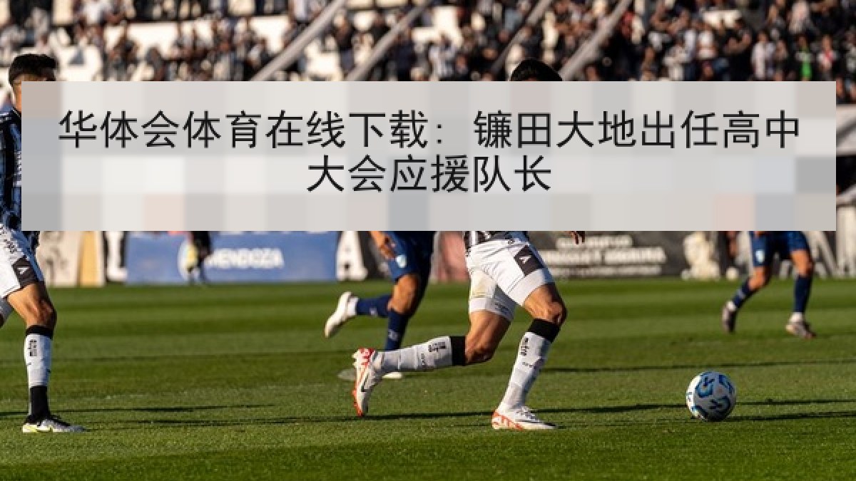 华体会体育在线下载: 镰田大地出任高中大会应援队长